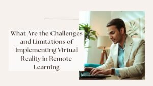 What Are the Challenges and Limitations of Implementing Virtual Reality in Remote Learning